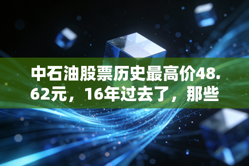 中石油股票历史最高价48.62元,16年过去了,那些套在山顶的股民现在怎么样了?