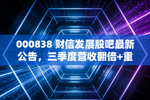 000838 财信发展股吧最新公告,三季度营收翻倍+重庆旧改项目落地,散户是走是留?