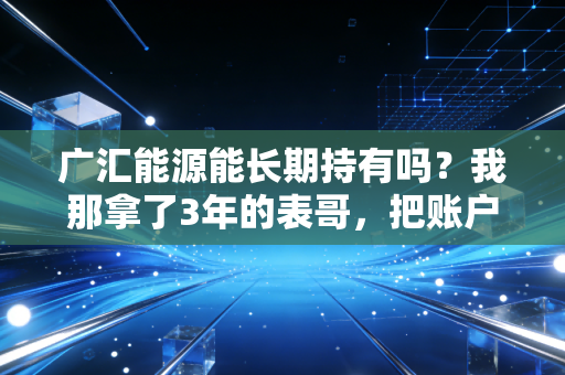 广汇能源能长期持有吗？我那拿了3年的表哥，把账户给我看后我懂了