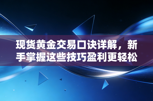 现货黄金交易口诀详解,新手掌握这些技巧盈利更轻松