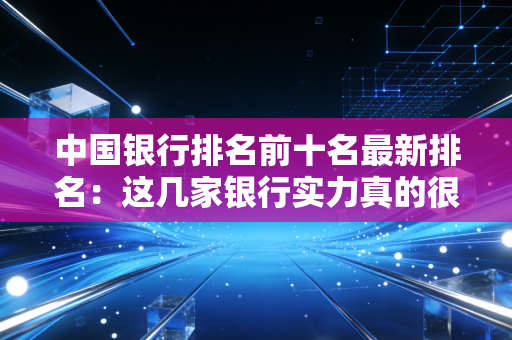 中国银行排名前十名最新排名:这几家银行实力真的很强!
