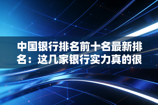 中国银行排名前十名最新排名:这几家银行实力真的很强!