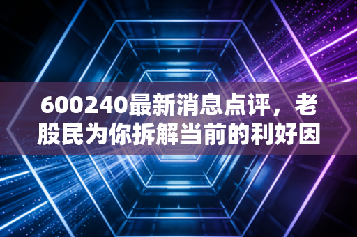 600240最新消息点评，老股民为你拆解当前的利好因素！
