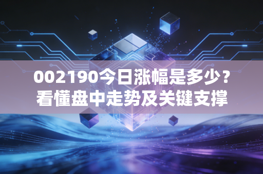 002190今日涨幅是多少?看懂盘中走势及关键支撑