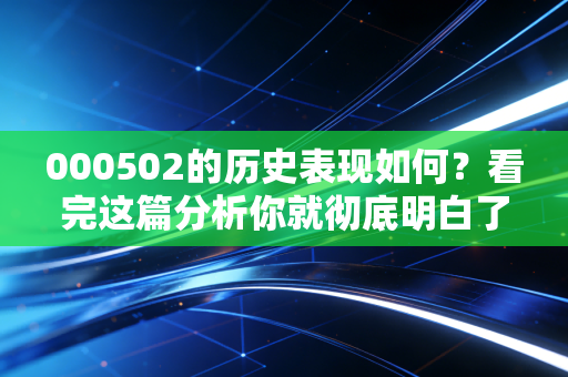 000502的历史表现如何?看完这篇分析你就彻底明白了!