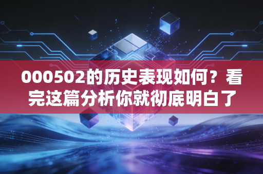 000502的历史表现如何?看完这篇分析你就彻底明白了!
