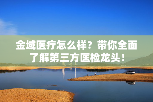 金域医疗怎么样?带你全面了解第三方医检龙头!