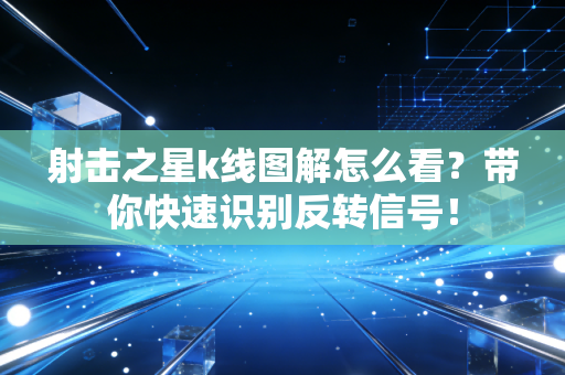 射击之星k线图解怎么看?带你快速识别反转信号!