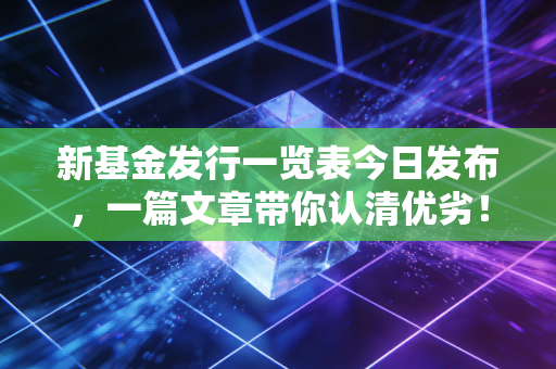 新基金发行一览表今日发布,一篇文章带你认清优劣!
