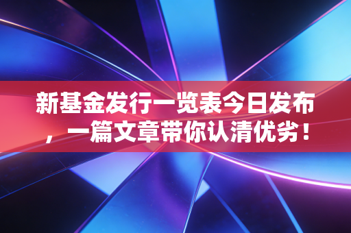 新基金发行一览表今日发布,一篇文章带你认清优劣!