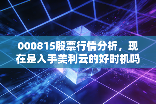 000815股票行情分析,现在是入手美利云的好时机吗?