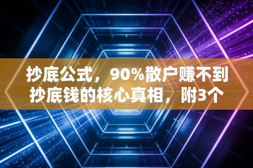 抄底公式，90%散户赚不到抄底钱的核心真相，附3个普通人可落地的实操模型