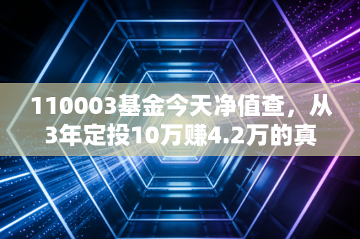 110003基金今天净值查，从3年定投10万赚4.2万的真实案例，看懂宽基指数基金的持有逻辑