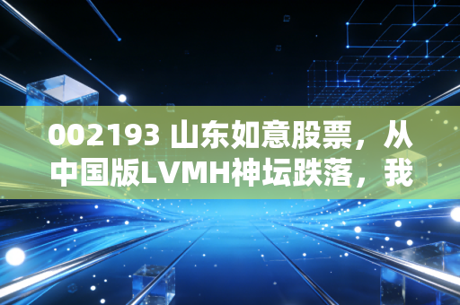 002193 山东如意股票,从中国版LVMH神坛跌落,我表叔32万首付亏到只剩4万的血泪教训