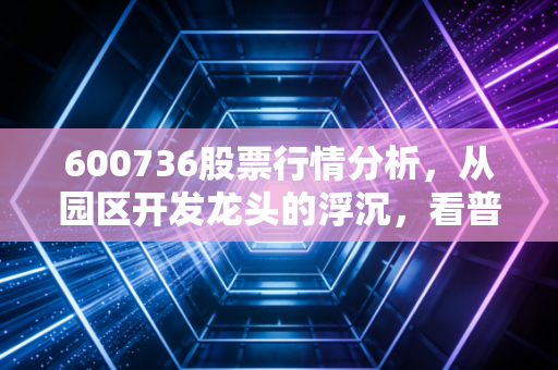 600736股票行情分析，从园区开发龙头的浮沉，看普通散户的选股避坑指南