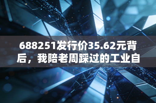 688251发行价35.62元背后,我陪老周踩过的工业自动化打新坑,到底哪些新股值得掏真金白银?