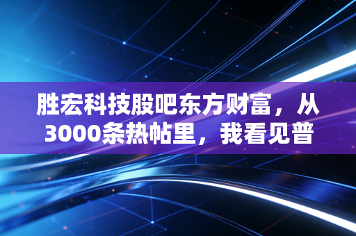 胜宏科技股吧东方财富,从3000条热帖里,我看见普通散户的追光与踩坑