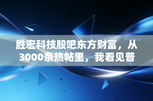 胜宏科技股吧东方财富,从3000条热帖里,我看见普通散户的追光与踩坑