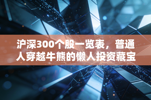 沪深300个股一览表，普通人穿越牛熊的懒人投资藏宝图