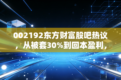 002192东方财富股吧热议，从被套30%到回本盈利，普通散户该怎么避开新能源赛道的投资坑？