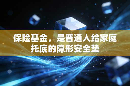 保险基金,是普通人给家庭托底的隐形安全垫