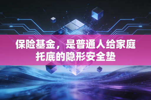 保险基金,是普通人给家庭托底的隐形安全垫