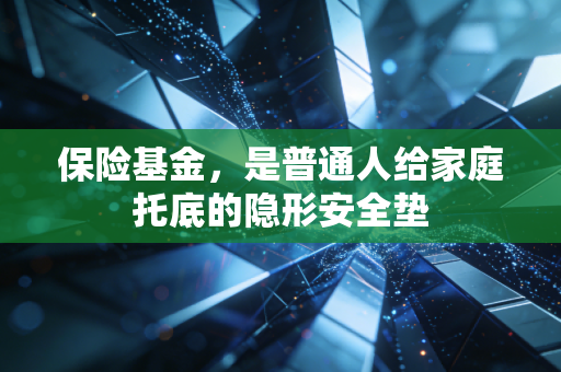 保险基金，是普通人给家庭托底的隐形安全垫