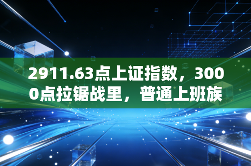 2911.63点上证指数,3000点拉锯战里,普通上班族的理财生存指南