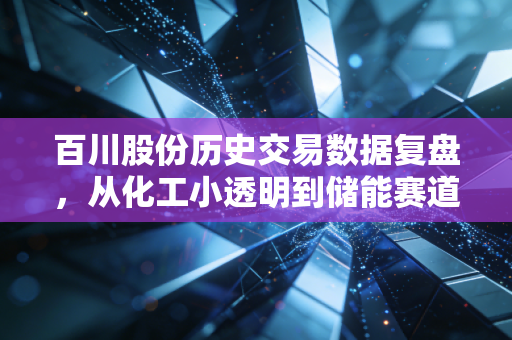 百川股份历史交易数据复盘，从化工小透明到储能赛道黑马，普通人能从股价波动里摸到什么赚钱逻辑？