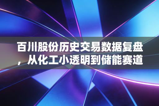 百川股份历史交易数据复盘，从化工小透明到储能赛道黑马，普通人能从股价波动里摸到什么赚钱逻辑？