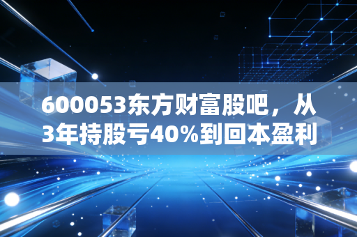 600053东方财富股吧,从3年持股亏40%到回本盈利,我摸透了地产业绩股的暗牌逻辑
