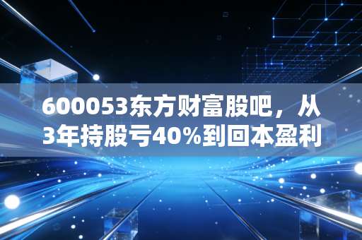 600053东方财富股吧,从3年持股亏40%到回本盈利,我摸透了地产业绩股的暗牌逻辑