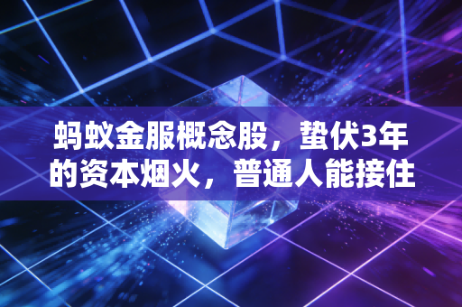 蚂蚁金服概念股,蛰伏3年的资本烟火,普通人能接住这泼天的富贵吗?