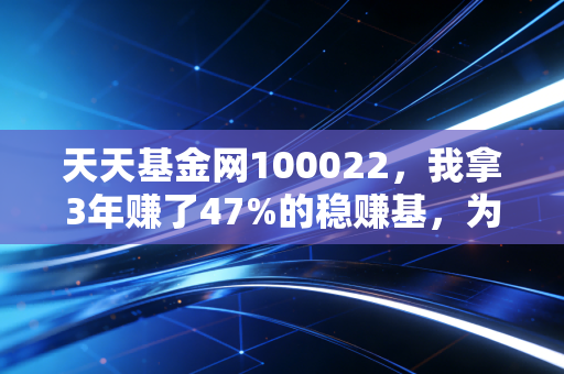 天天基金网100022,我拿3年赚了47%的稳赚基,为啥普通人拿它比炒妖股香10倍