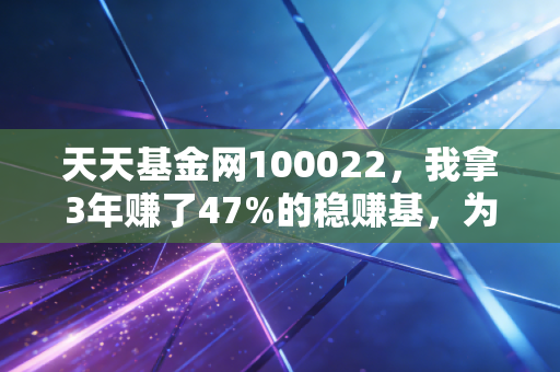 天天基金网100022,我拿3年赚了47%的稳赚基,为啥普通人拿它比炒妖股香10倍