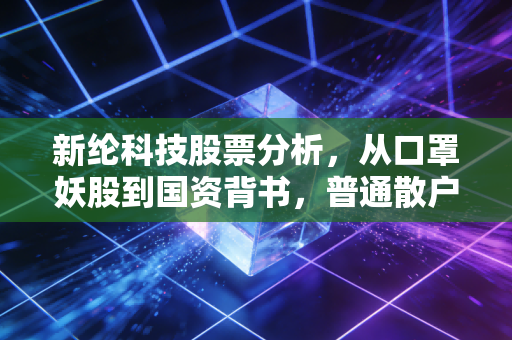 新纶科技股票分析，从口罩妖股到国资背书，普通散户现在入场还能吃肉吗？