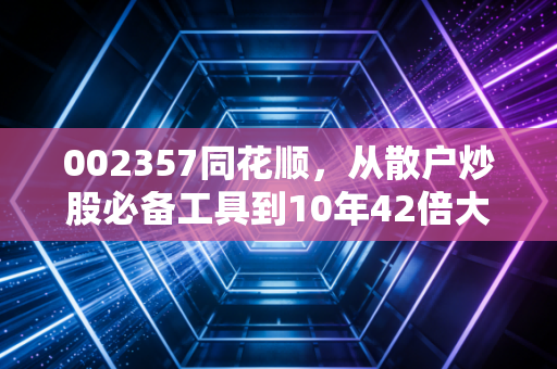 002357同花顺,从散户炒股必备工具到10年42倍大牛股,普通人能从它的成长里挖到什么红利?
