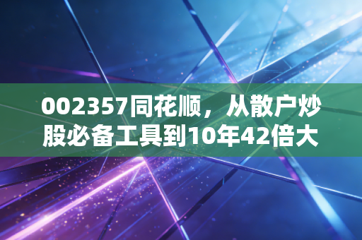 002357同花顺，从散户炒股必备工具到10年42倍大牛股，普通人能从它的成长里挖到什么红利？