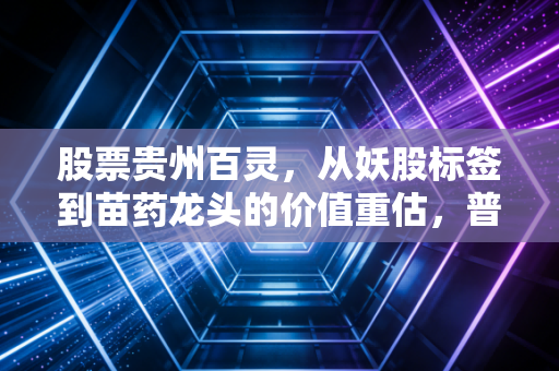 股票贵州百灵，从妖股标签到苗药龙头的价值重估，普通散户要不要上车？