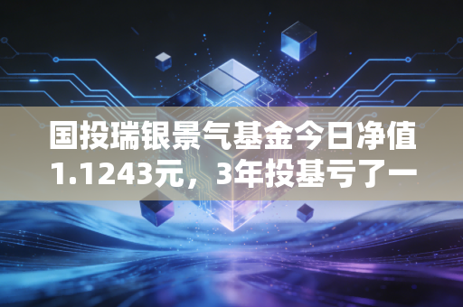 国投瑞银景气基金今日净值1.1243元,3年投基亏了一半的普通人,给我们提了个醒