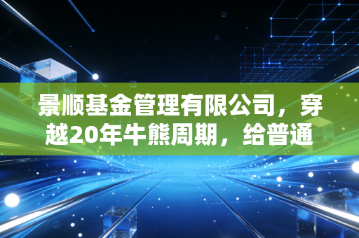 景顺基金管理有限公司，穿越20年牛熊周期，给普通基民的3个长期投资启示