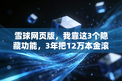 雪球网页版，我靠这3个隐藏功能，3年把12万本金滚到78万，连券商客户经理都追着问方法