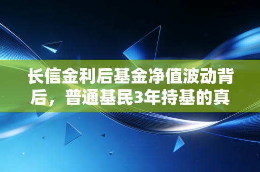 长信金利后基金净值波动背后，普通基民3年持基的真实感悟与配置逻辑