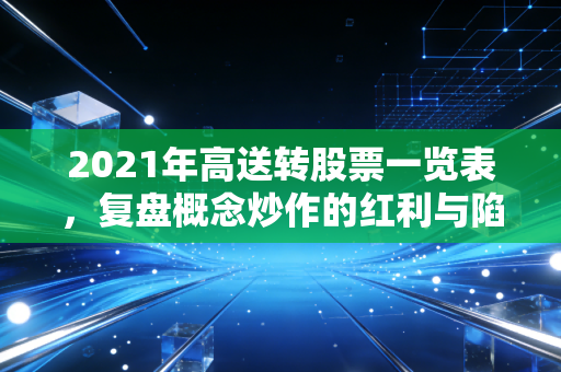 2021年高送转股票一览表,复盘概念炒作的红利与陷阱,普通人别再踩坑