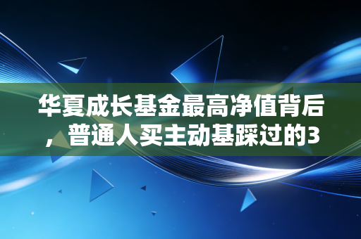 华夏成长基金最高净值背后,普通人买主动基踩过的3个坑,我用6年持仓经历说透