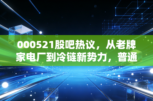 000521股吧热议,从老牌家电厂到冷链新势力,普通散户的踩坑与躺赢实录