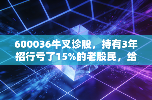 600036牛叉诊股，持有3年招行亏了15%的老股民，给你扒透零售之王的真实估值与未来走势