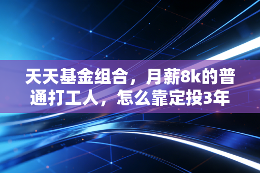 天天基金组合,月薪8k的普通打工人,怎么靠定投3年攒下12万首付备用金?