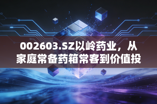 002603.SZ以岭药业,从家庭常备药箱常客到价值投资新标的,我们普通人到底该不该上车?