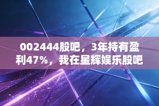002444股吧，3年持有盈利47%，我在星辉娱乐股吧里看见的普通投资者生存真相